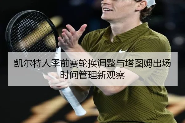 凯尔特人季前赛轮换调整与塔图姆出场时间管理新观察